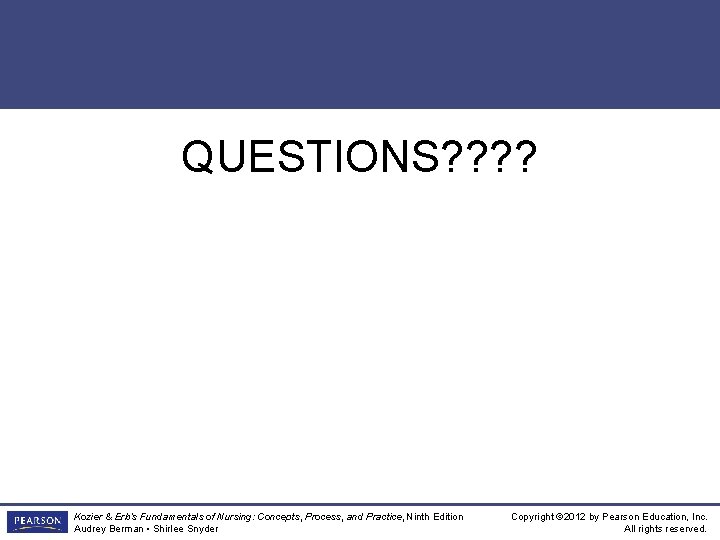 QUESTIONS? ? Kozier & Erb’s Fundamentals of Nursing: Concepts, Process, and Practice, Ninth Edition