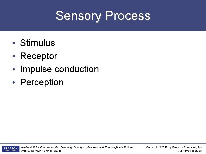 Sensory Process • • Stimulus Receptor Impulse conduction Perception Kozier & Erb’s Fundamentals of