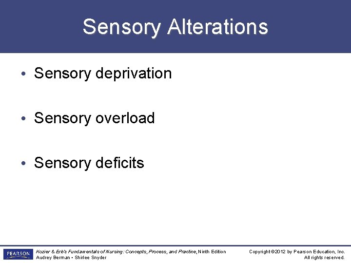 Sensory Alterations • Sensory deprivation • Sensory overload • Sensory deficits Kozier & Erb’s