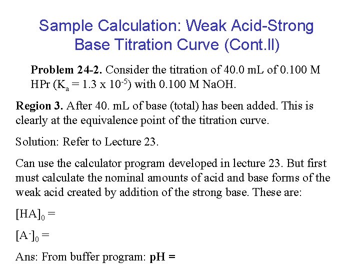 Sample Calculation: Weak Acid-Strong Base Titration Curve (Cont. ll) Problem 24 -2. Consider the