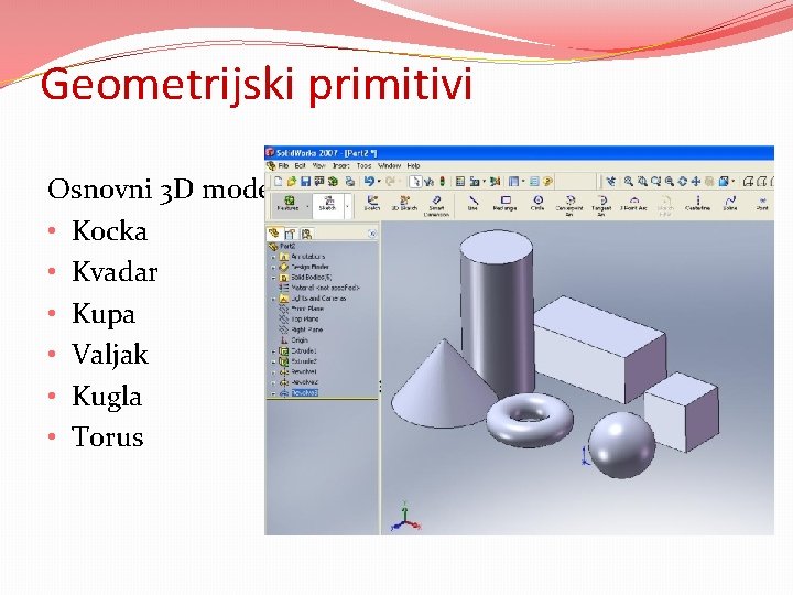 Geometrijski primitivi Osnovni 3 D modeli: • Kocka • Kvadar • Kupa • Valjak