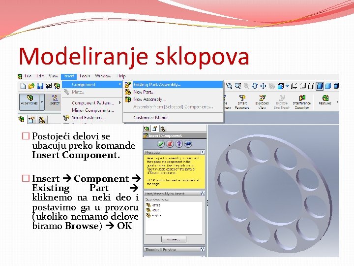 Modeliranje sklopova � Postojeći delovi se ubacuju preko komande Insert Component. � Insert Component