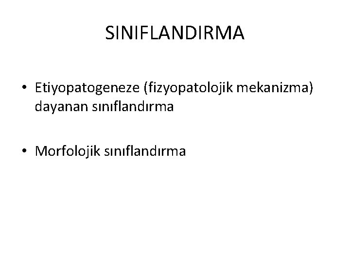 SINIFLANDIRMA • Etiyopatogeneze (fizyopatolojik mekanizma) dayanan sınıflandırma • Morfolojik sınıflandırma 