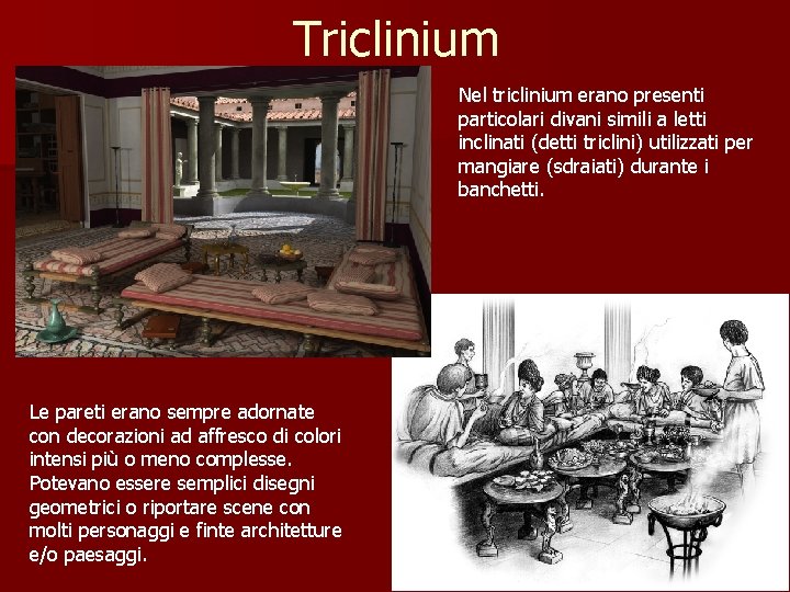 Triclinium Nel triclinium erano presenti particolari divani simili a letti inclinati (detti triclini) utilizzati