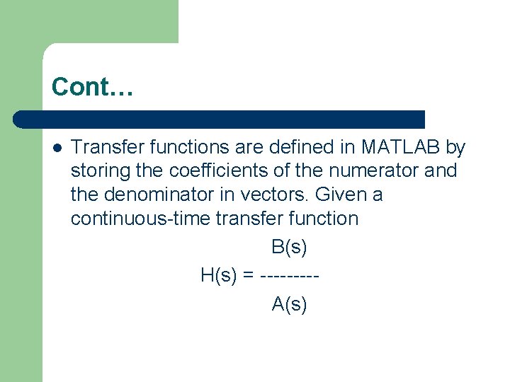 Cont… Transfer functions are defined in MATLAB by storing the coefficients of the numerator