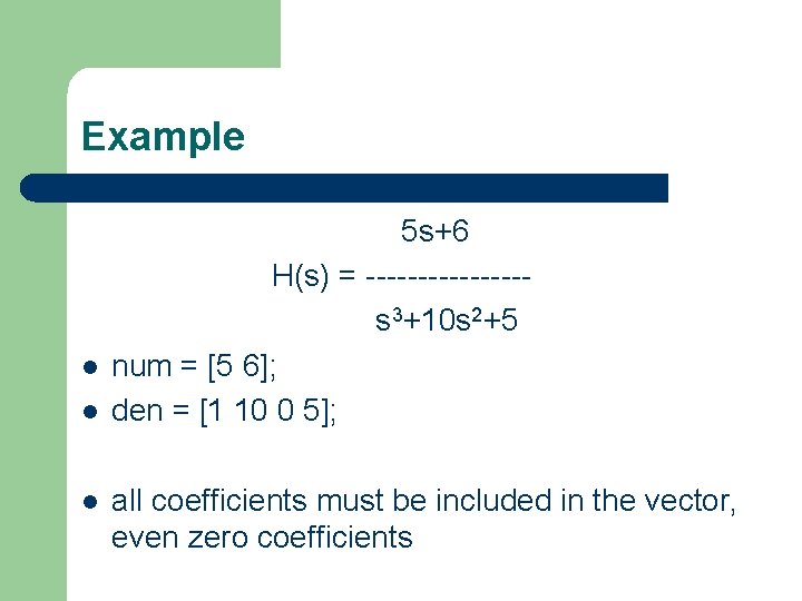 Example 5 s+6 H(s) = -------- s 3+10 s 2+5 l num = [5