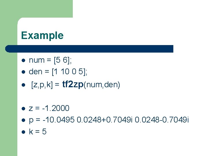 Example l num = [5 6]; den = [1 10 0 5]; l [z,