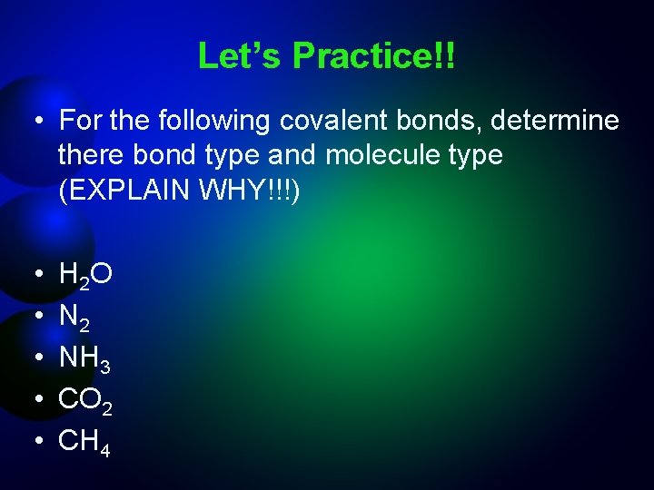 Let’s Practice!! • For the following covalent bonds, determine there bond type and molecule