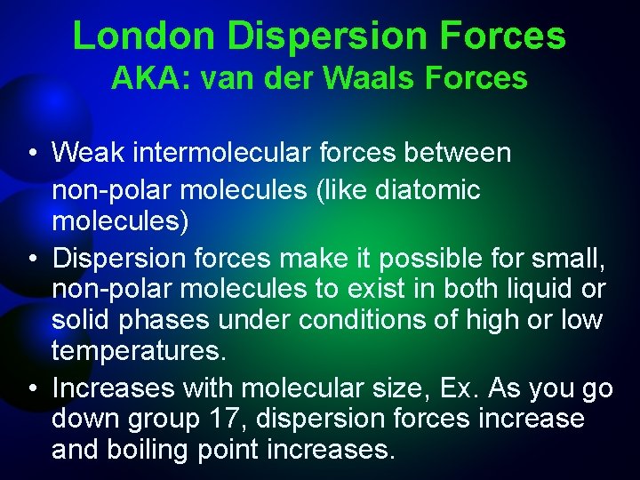 London Dispersion Forces AKA: van der Waals Forces • Weak intermolecular forces between non-polar