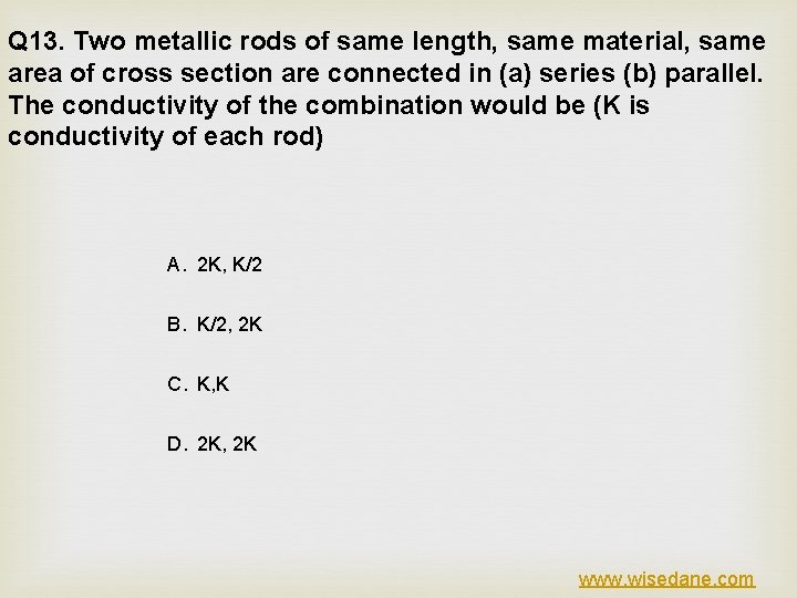 Q 13. Two metallic rods of same length, same material, same area of cross