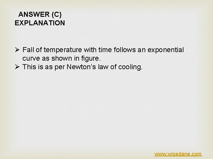ANSWER (C) EXPLANATION Ø Fall of temperature with time follows an exponential curve as