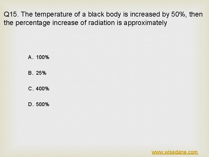 Q 15. The temperature of a black body is increased by 50%, then the