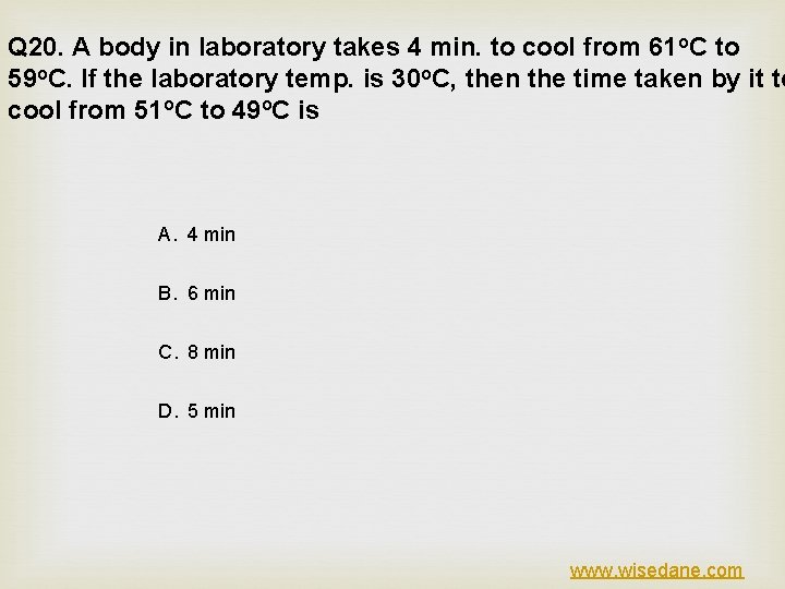 Q 20. A body in laboratory takes 4 min. to cool from 61 o.