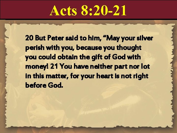 Acts 8: 20 -21 20 But Peter said to him, “May your silver perish