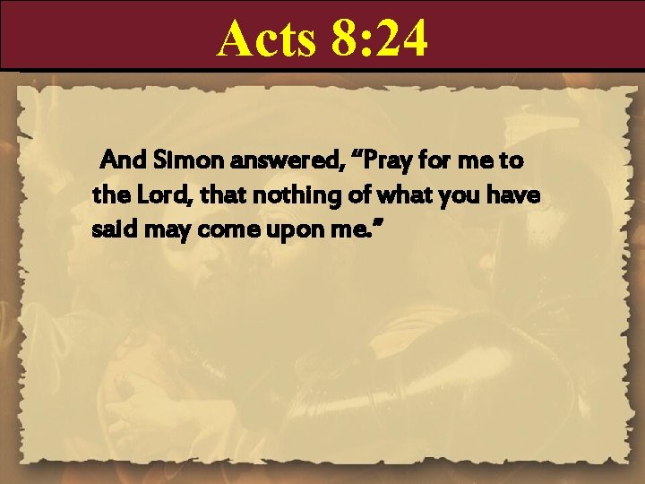 Acts 8: 24 And Simon answered, “Pray for me to the Lord, that nothing