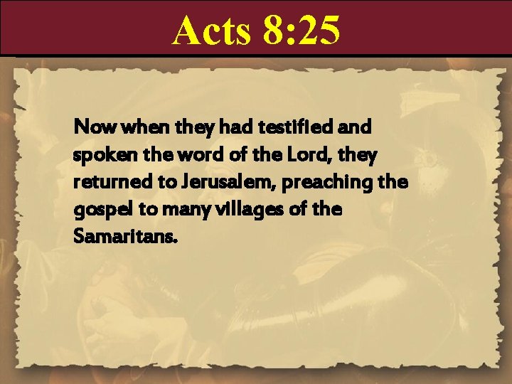 Acts 8: 25 Now when they had testified and spoken the word of the