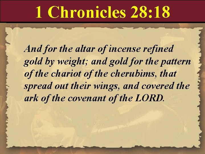 1 Chronicles 28: 18 And for the altar of incense refined gold by weight;