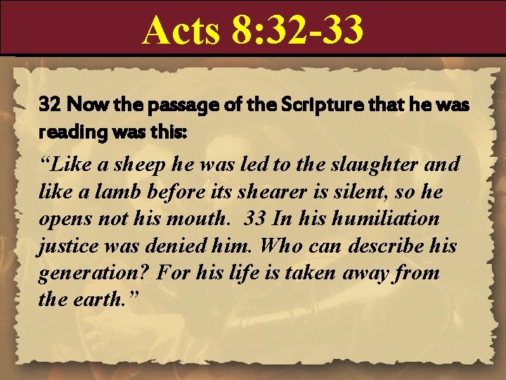 Acts 8: 32 -33 32 Now the passage of the Scripture that he was