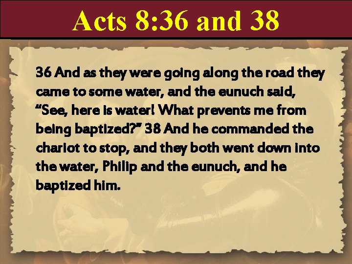 Acts 8: 36 and 38 36 And as they were going along the road