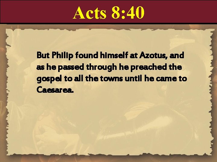 Acts 8: 40 But Philip found himself at Azotus, and as he passed through