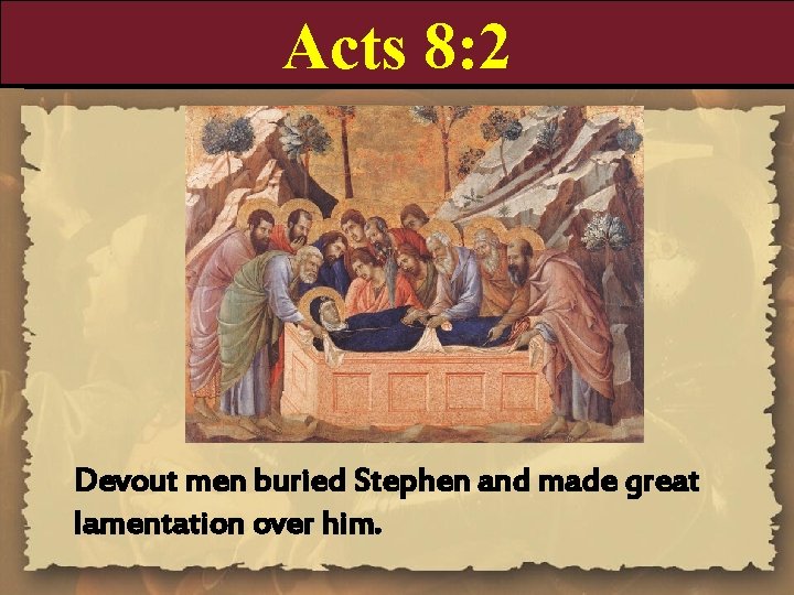 Acts 8: 2 Devout men buried Stephen and made great lamentation over him. 