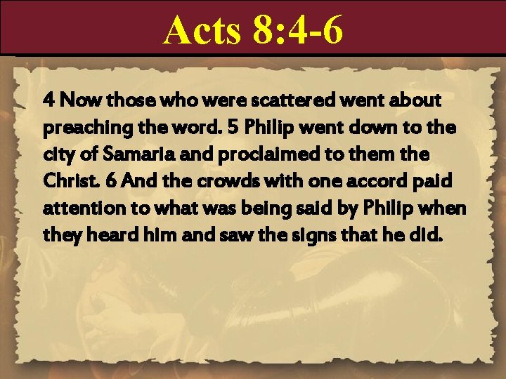 Acts 8: 4 -6 4 Now those who were scattered went about preaching the