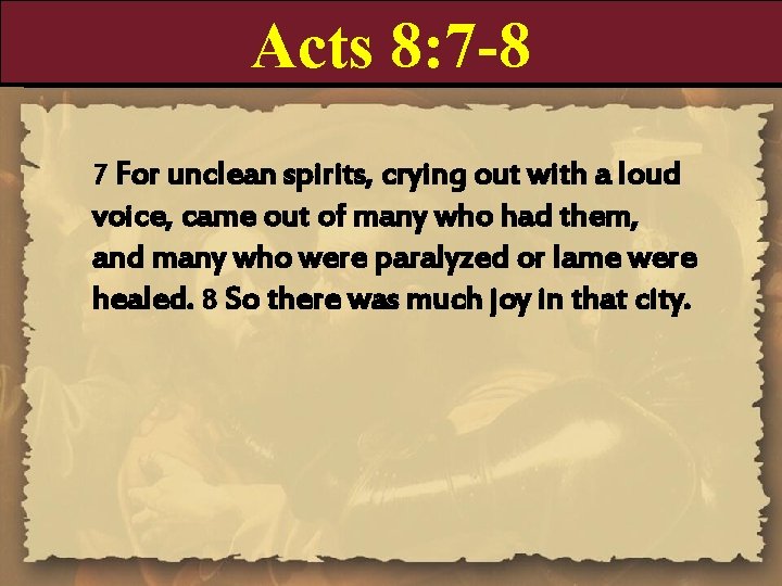 Acts 8: 7 -8 7 For unclean spirits, crying out with a loud voice,
