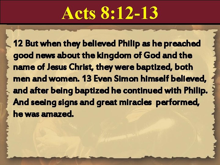 Acts 8: 12 -13 12 But when they believed Philip as he preached good