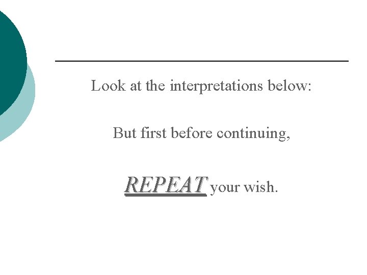 Look at the interpretations below: But first before continuing, REPEAT your wish. 