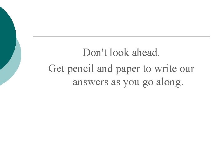 Don't look ahead. Get pencil and paper to write our answers as you go