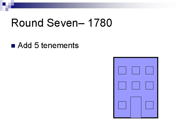 Round Seven– 1780 n Add 5 tenements 