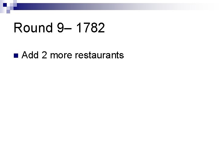 Round 9– 1782 n Add 2 more restaurants 