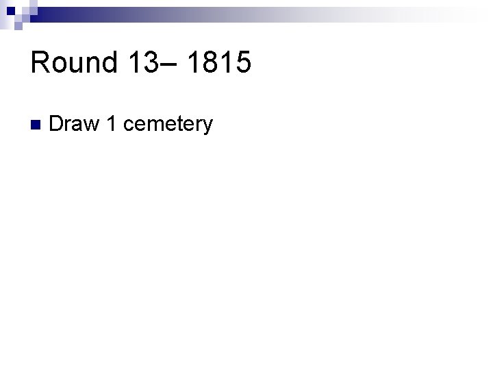 Round 13– 1815 n Draw 1 cemetery 