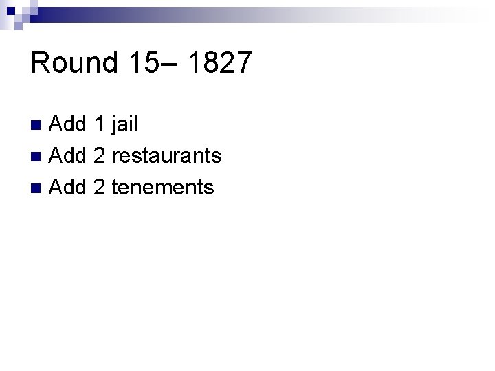 Round 15– 1827 Add 1 jail n Add 2 restaurants n Add 2 tenements