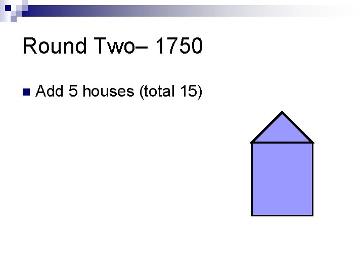 Round Two– 1750 n Add 5 houses (total 15) 