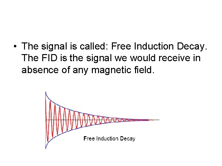  • The signal is called: Free Induction Decay. The FID is the signal