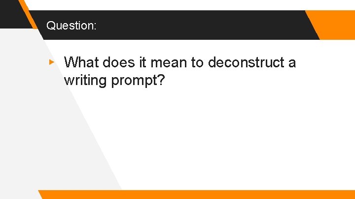 Question: ▸ What does it mean to deconstruct a writing prompt? 