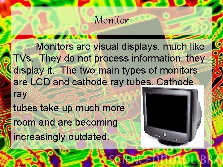 Monitors are visual displays, much like TVs. They do not process information, they display