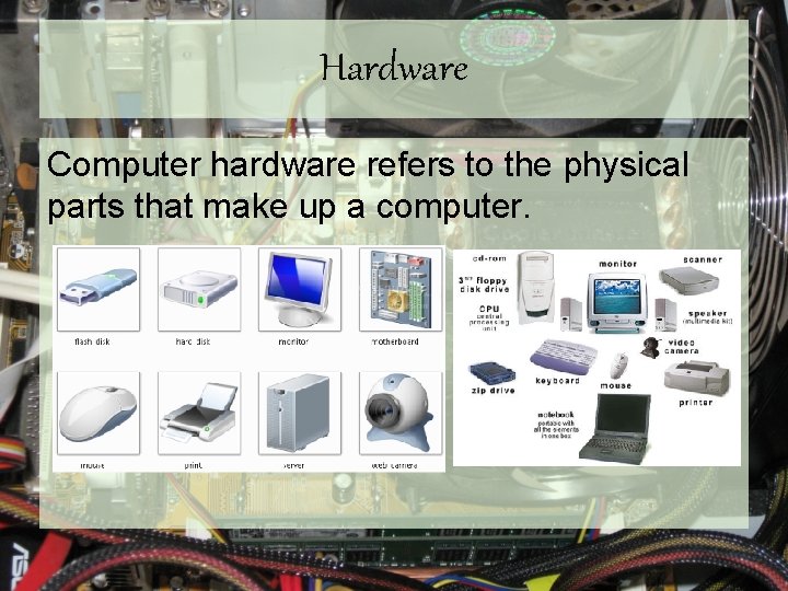 Hardware Computer hardware refers to the physical parts that make up a computer. 