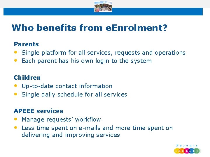 Who benefits from e. Enrolment? Parents • Single platform for all services, requests and