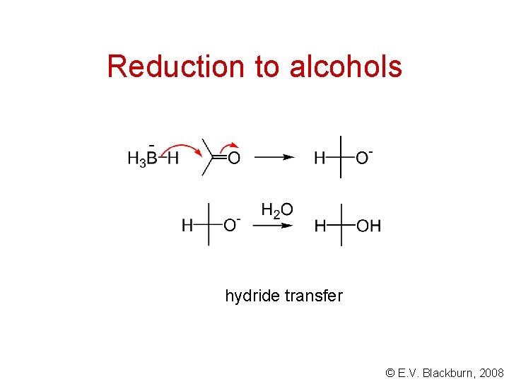 Reduction to alcohols hydride transfer © E. V. Blackburn, 2008 