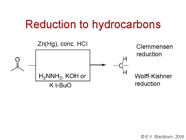 Reduction to hydrocarbons Zn(Hg), conc. HCl Clemmensen reduction Wolff-Kishner reduction © E. V. Blackburn,