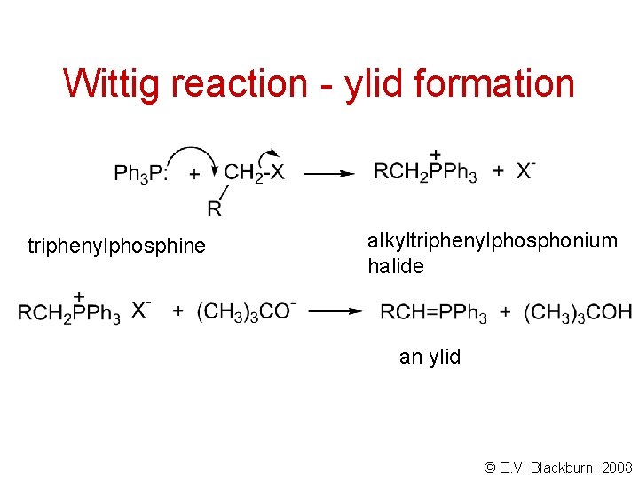 Wittig reaction - ylid formation triphenylphosphine alkyltriphenylphosphonium halide an ylid © E. V. Blackburn,