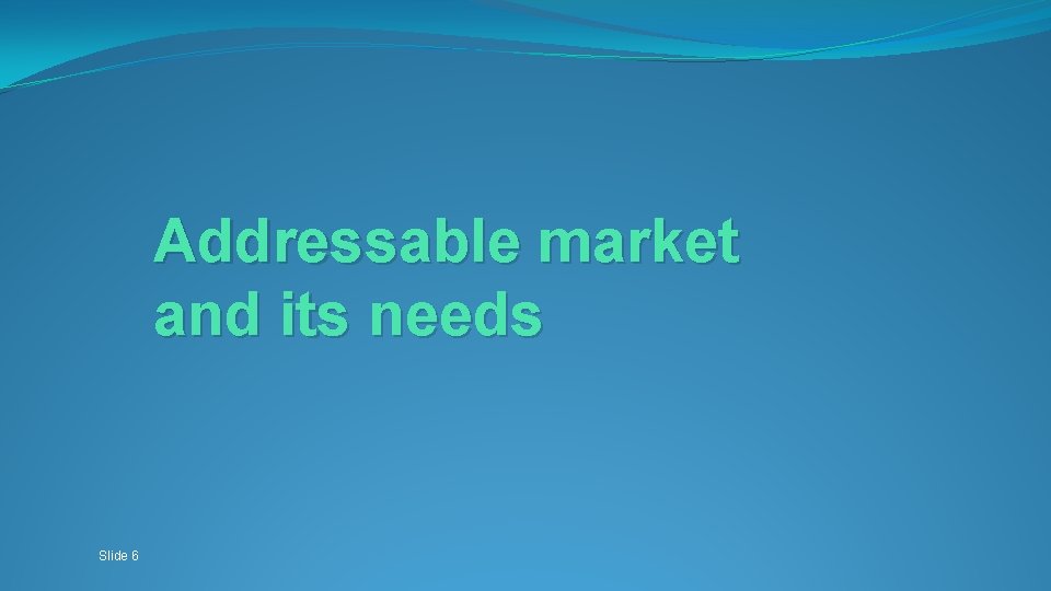 Addressable market and its needs Slide 6 