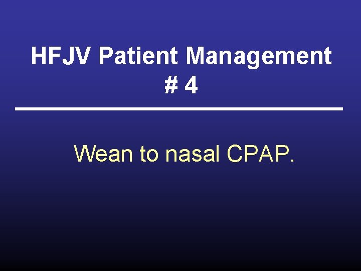 HFJV Patient Management #4 Wean to nasal CPAP. 