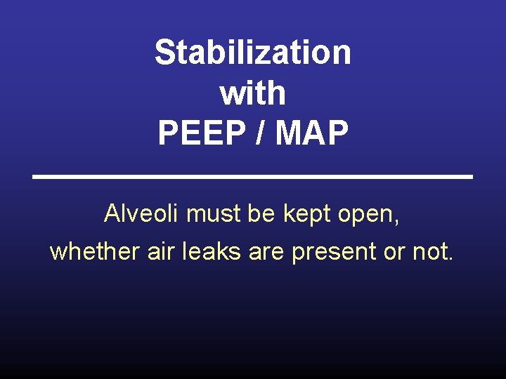 Stabilization with PEEP / MAP Alveoli must be kept open, whether air leaks are