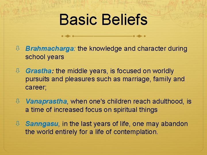 Basic Beliefs Brahmacharga: the knowledge and character during school years Grastha: the middle years,