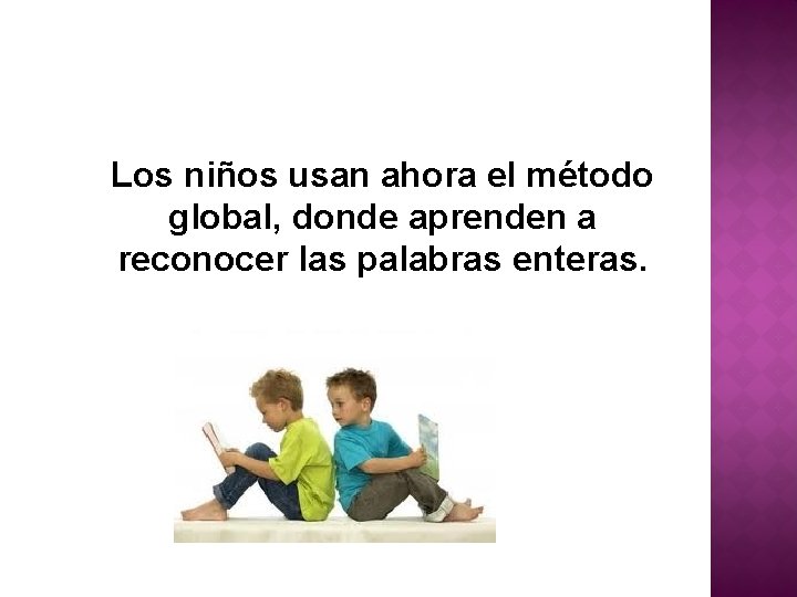 Los niños usan ahora el método global, donde aprenden a reconocer las palabras enteras.