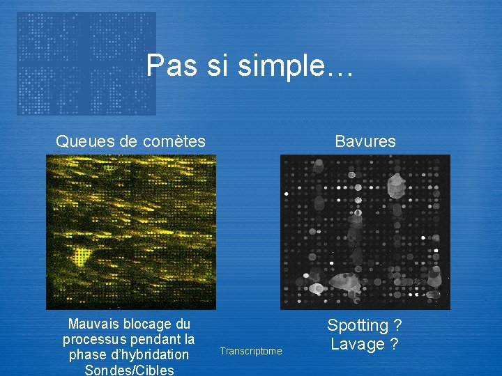 Pas si simple… Queues de comètes Bavures Mauvais blocage du processus pendant la phase