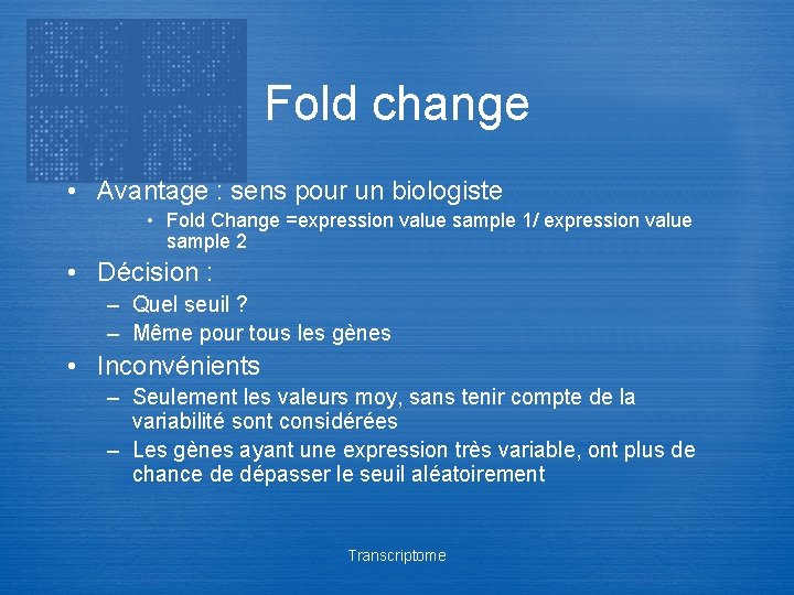 Fold change • Avantage : sens pour un biologiste • Fold Change =expression value